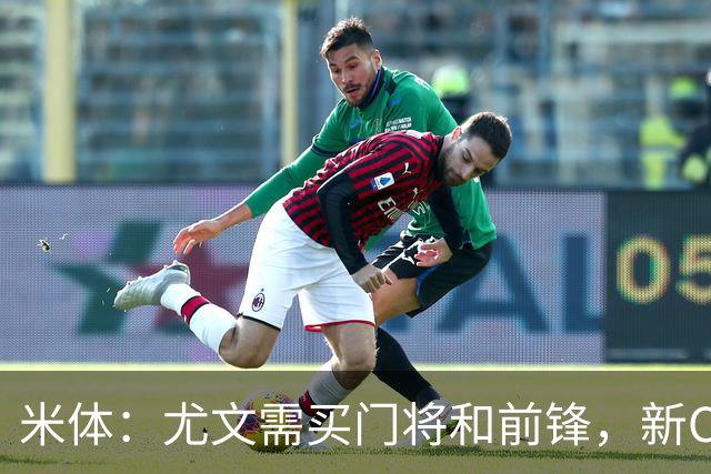 米体：尤文需买门将和前锋，新CEO以为前任已在谈结果是一纸空白
